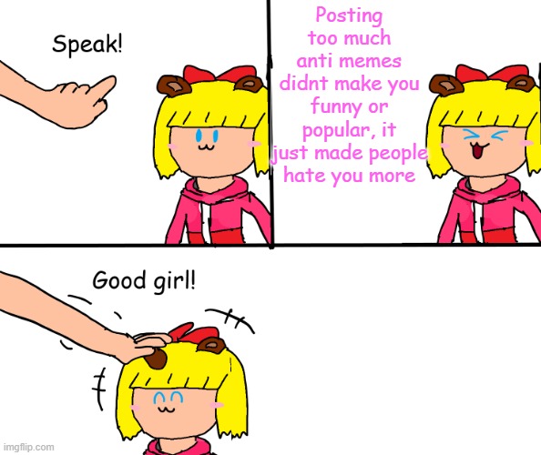 Speak! :3 | Posting too much anti memes didnt make you funny or popular, it just made people hate you more | image tagged in paulapolestar speak,stop,anti meme | made w/ Imgflip meme maker