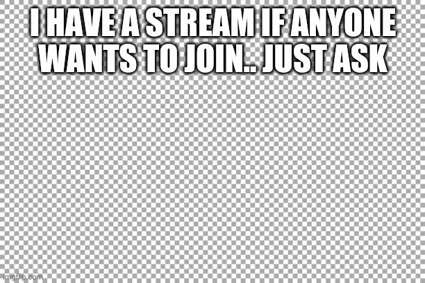 Free | I HAVE A STREAM IF ANYONE WANTS TO JOIN.. JUST ASK | image tagged in free | made w/ Imgflip meme maker