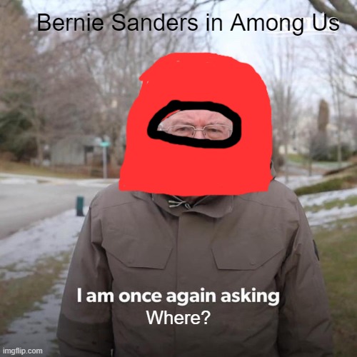 Bernie I Am Once Again Asking For Your Support Meme | Bernie Sanders in Among Us; Where? | image tagged in memes,bernie i am once again asking for your support | made w/ Imgflip meme maker