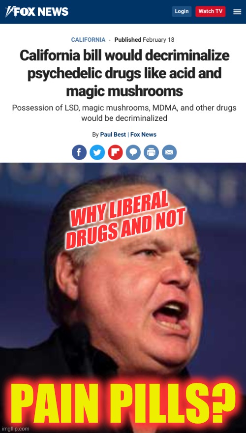 conservative hypocrisy |  WHY LIBERAL 
DRUGS AND NOT; PAIN PILLS? | image tagged in rush limbaugh,fox news alert,conservative hypocrisy,liberal vs conservative,drugs are bad,psychedelics | made w/ Imgflip meme maker
