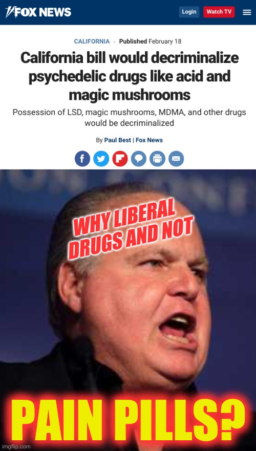 conservative hypocrisy | WHY LIBERAL 
DRUGS AND NOT; PAIN PILLS? | image tagged in rush limbaugh,fox news alert,conservative hypocrisy,liberal vs conservative,drugs are bad,psychedelics | made w/ Imgflip meme maker