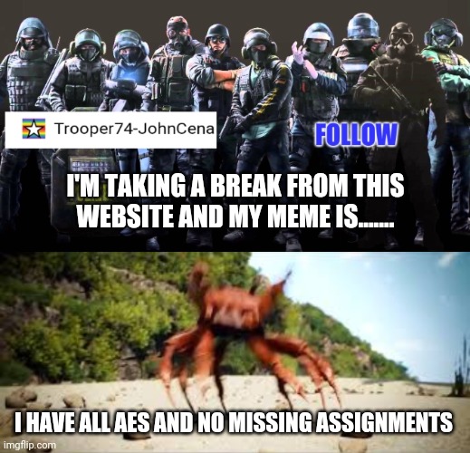 Goodbye and yay | I'M TAKING A BREAK FROM THIS WEBSITE AND MY MEME IS....... I HAVE ALL AES AND NO MISSING ASSIGNMENTS | image tagged in trooper74-johncena announcement page 2,crab rave | made w/ Imgflip meme maker