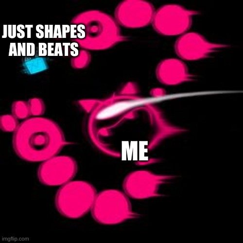 I love Just Shapes and Beats | JUST SHAPES AND BEATS; ME | image tagged in jsab,funny | made w/ Imgflip meme maker