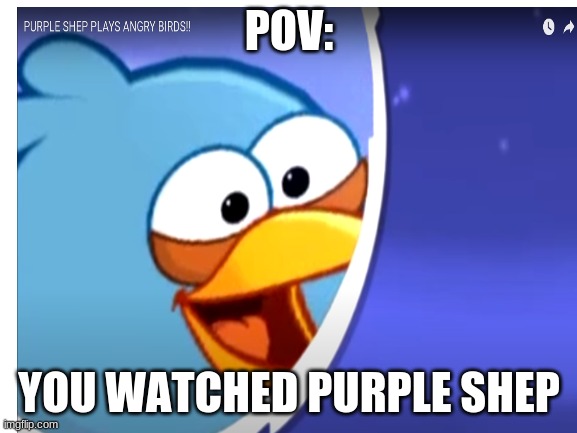 POV:; YOU WATCHED PURPLE SHEP | made w/ Imgflip meme maker