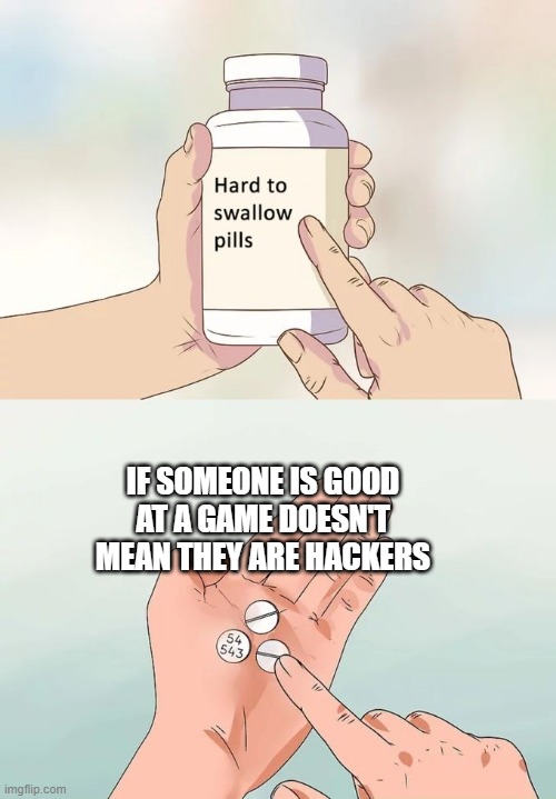 Hard To Swallow Pills | IF SOMEONE IS GOOD AT A GAME DOESN'T MEAN THEY ARE HACKERS | image tagged in memes,hard to swallow pills | made w/ Imgflip meme maker