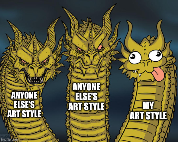 true... | ANYONE ELSE'S ART STYLE; ANYONE ELSE'S ART STYLE; MY ART STYLE | image tagged in three-headed dragon | made w/ Imgflip meme maker
