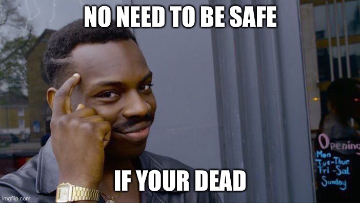 Yes | NO NEED TO BE SAFE; IF YOUR DEAD | image tagged in memes,roll safe think about it | made w/ Imgflip meme maker