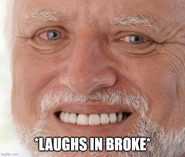 Hide the Pain Harold | *LAUGHS IN BROKE* | image tagged in hide the pain harold | made w/ Imgflip meme maker