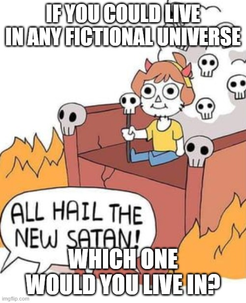 ALL HAIL THE NEW SATAN! | IF YOU COULD LIVE IN ANY FICTIONAL UNIVERSE; WHICH ONE WOULD YOU LIVE IN? | image tagged in all hail the new satan | made w/ Imgflip meme maker