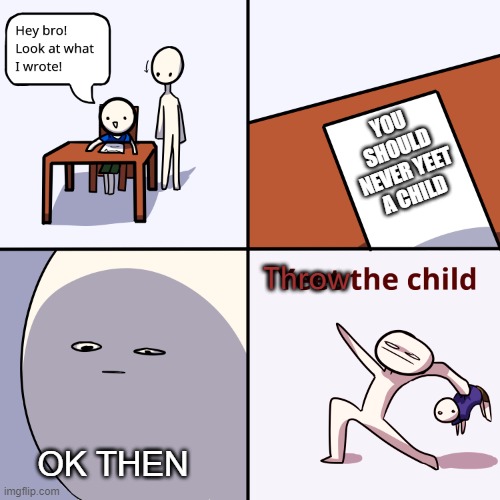 Throw the child | YOU SHOULD NEVER YEET A CHILD; Throw; OK THEN | image tagged in yeet the child,memes,funny,throw the child | made w/ Imgflip meme maker
