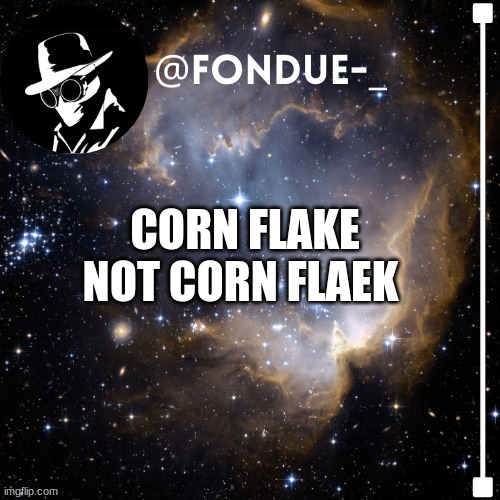 Fondue template 4 | CORN FLAKE NOT CORN FLAEK | image tagged in fondue template 4,corn flaek  vs corn flake | made w/ Imgflip meme maker