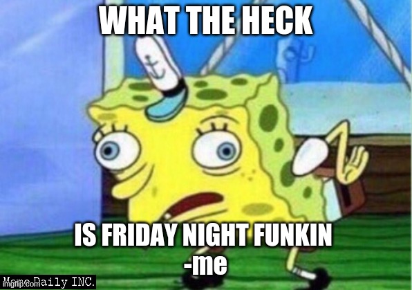 no seriously why is this in my youtube recommended. | WHAT THE HECK; IS FRIDAY NIGHT FUNKIN 
-me | image tagged in memes,mocking spongebob,fnf | made w/ Imgflip meme maker