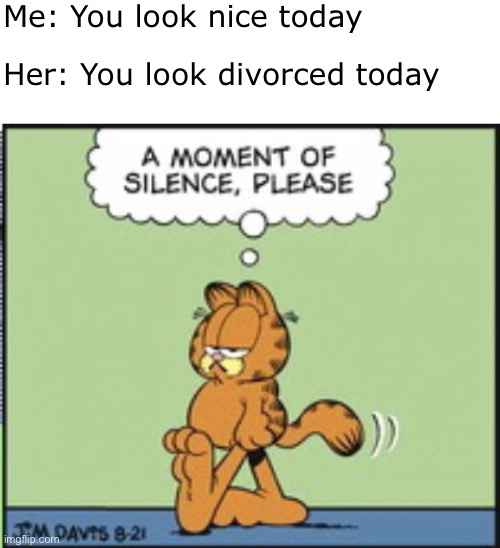New Template | Me: You look nice today; Her: You look divorced today | image tagged in blank white template,a moment of silence | made w/ Imgflip meme maker