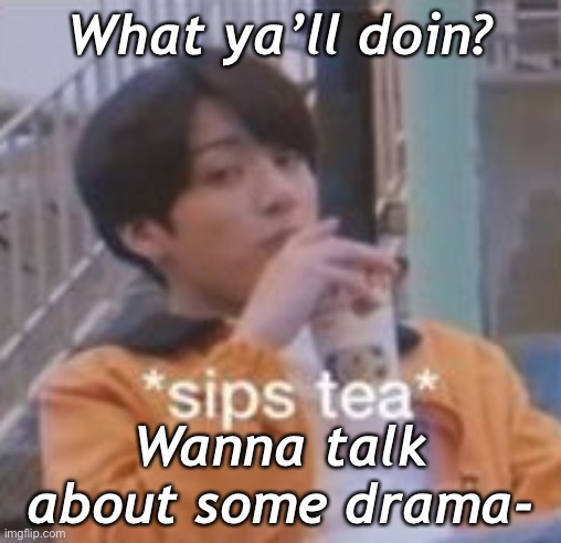 I’m bored.-. | What ya’ll doin? Wanna talk about some drama- | made w/ Imgflip meme maker