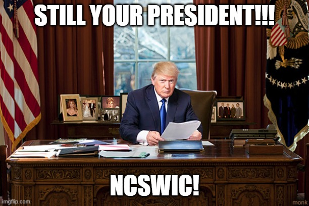 president trump | STILL YOUR PRESIDENT!!! NCSWIC! | image tagged in president trump | made w/ Imgflip meme maker