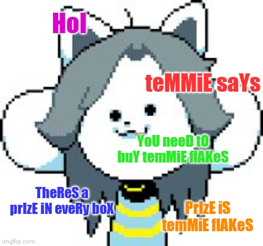HoI; teMMiE saYs; YoU neeD tO buY temMiE flAKeS; TheReS a prIzE iN eveRy boX; PrIzE iS temMiE flAKeS | image tagged in temmie format | made w/ Imgflip meme maker