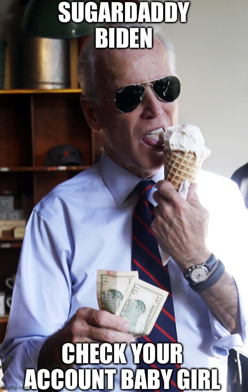Sugar Daddy Biden in Stimulus checks | SUGARDADDY BIDEN; CHECK YOUR ACCOUNT BABY GIRL | image tagged in sugar daddy,stimulus,biden,joe biden,ice cream,money | made w/ Imgflip meme maker