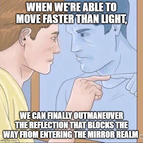 The mirror people block our passage | WHEN WE'RE ABLE TO MOVE FASTER THAN LIGHT, WE CAN FINALLY OUTMANEUVER THE REFLECTION THAT BLOCKS THE WAY FROM ENTERING THE MIRROR REALM | image tagged in pointing mirror guy | made w/ Imgflip meme maker