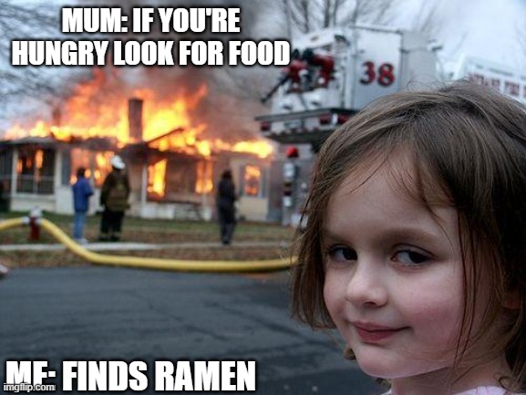 Disaster Girl Meme | MUM: IF YOU'RE HUNGRY LOOK FOR FOOD; ME: FINDS RAMEN | image tagged in memes,disaster girl | made w/ Imgflip meme maker