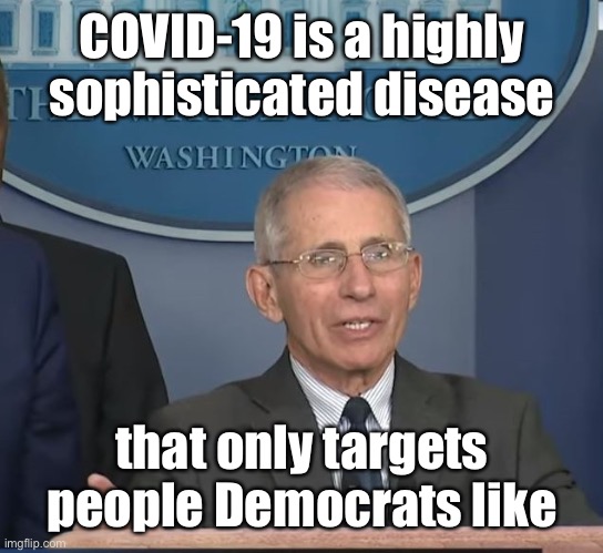 Dr Fauci | COVID-19 is a highly sophisticated disease that only targets people Democrats like | image tagged in dr fauci | made w/ Imgflip meme maker