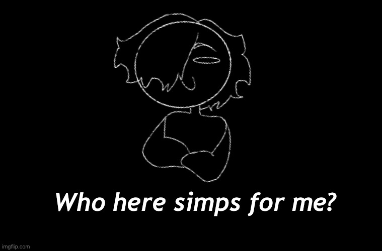 Spam me with “No” | Who here simps for me? | made w/ Imgflip meme maker