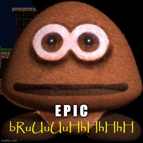 Cursed Goomba Bruh | E P I C | image tagged in cursed goomba bruh | made w/ Imgflip meme maker