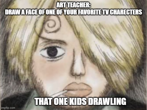 that one kid in art class |  ART TEACHER:
DRAW A FACE OF ONE OF YOUR FAVORITE TV CHARECTERS; THAT ONE KIDS DRAWLING | image tagged in one piece,one piece wanted poster template,school | made w/ Imgflip meme maker