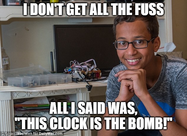 Islamic Clock Boy | I DON'T GET ALL THE FUSS; ALL I SAID WAS, "THIS CLOCK IS THE BOMB!" | image tagged in clock boy,clocks,bombs,time | made w/ Imgflip meme maker