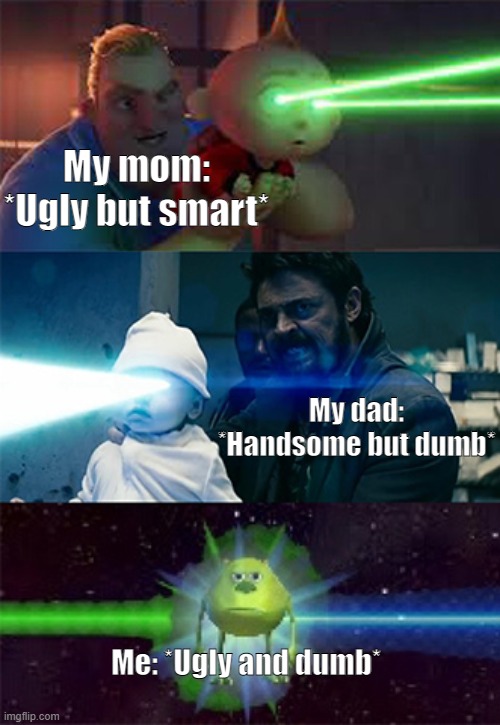 So true... | My mom: *Ugly but smart*; My dad: *Handsome but dumb*; Me: *Ugly and dumb* | image tagged in laser eyes baby | made w/ Imgflip meme maker