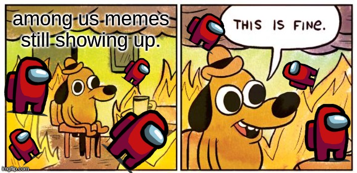 please stop the cringe | among us memes still showing up. | image tagged in memes,this is fine | made w/ Imgflip meme maker