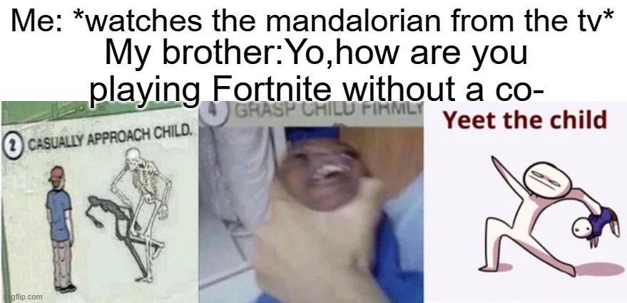 Casually Approach Child, Grasp Child Firmly, Yeet the Child | Me: *watches the mandalorian from the tv*; My brother:Yo,how are you playing Fortnite without a co- | image tagged in casually approach child grasp child firmly yeet the child,fortnite,the mandalorian | made w/ Imgflip meme maker