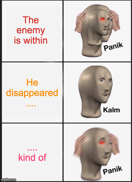 I Hate It When That Happens |  The enemy is within; He disappeared .... .... kind of | image tagged in memes,panik kalm panik,enemy,head,who would win,deal with it | made w/ Imgflip meme maker