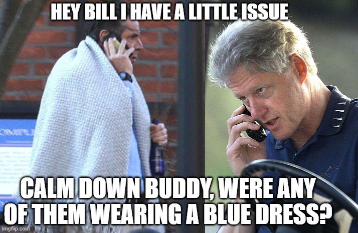Calm down | HEY BILL I HAVE A LITTLE ISSUE; CALM DOWN BUDDY, WERE ANY OF THEM WEARING A BLUE DRESS? | image tagged in blue dress | made w/ Imgflip meme maker