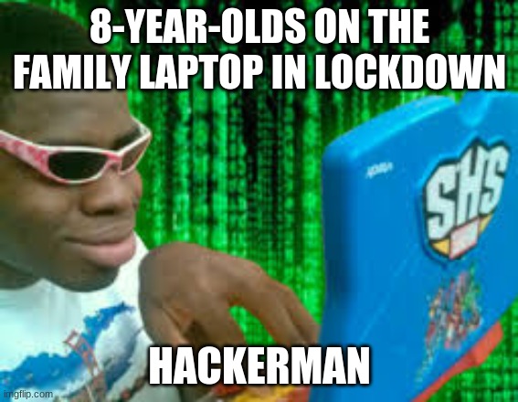 HACKERMAN | 8-YEAR-OLDS ON THE FAMILY LAPTOP IN LOCKDOWN; HACKERMAN | image tagged in memes,hackerman | made w/ Imgflip meme maker