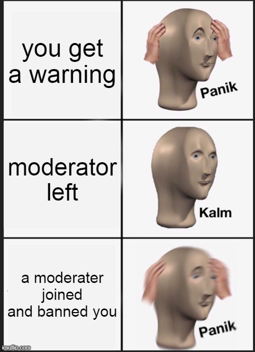 mods suck | you get a warning; moderator left; a moderater joined and banned you | image tagged in memes,panik kalm panik | made w/ Imgflip meme maker