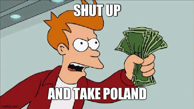 Gonna happen by 2050 | SHUT UP; AND TAKE POLAND | image tagged in memes,shut up and take my money fry,poland | made w/ Imgflip meme maker