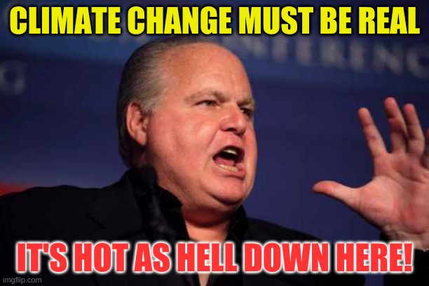 down where? | CLIMATE CHANGE MUST BE REAL; IT'S HOT AS HELL DOWN HERE! | image tagged in rush limbaugh,death,cancer,conservative hypocrisy,karma,moderators | made w/ Imgflip meme maker