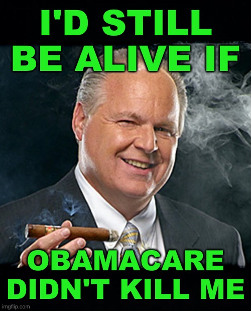 trumpcare saves lives | I'D STILL BE ALIVE IF; OBAMACARE DIDN'T KILL ME | image tagged in rush limbaugh smoking cigar black headers,cancer,karma,blame,conservative hypocrisy,obamacare | made w/ Imgflip meme maker