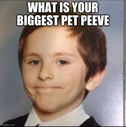 for me it is rolled up chess boards | WHAT IS YOUR BIGGEST PET PEEVE | image tagged in unimpressed white kid | made w/ Imgflip meme maker