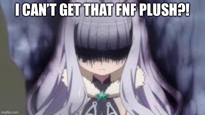 pissed off anime girl | I CAN’T GET THAT FNF PLUSH?! | image tagged in pissed off anime girl | made w/ Imgflip meme maker
