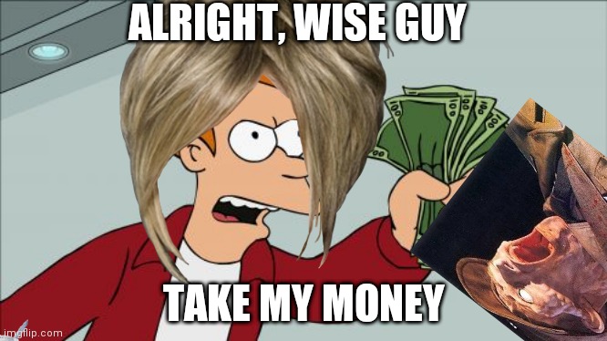 Shut Up And Take My Money Fry | ALRIGHT, WISE GUY; TAKE MY MONEY | image tagged in memes,shut up and take my money fry | made w/ Imgflip meme maker
