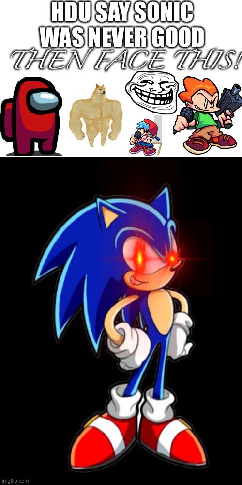 HDU SAY SONIC WAS NEVER GOOD THEN FACE THIS! | image tagged in memes,blank transparent square | made w/ Imgflip meme maker