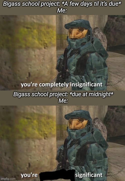 PROCRASTINATION = AMAZING :D | Bigass school project: *A few days til it's due*
Me:; Bigass school project: *due at midnight*
Me: | image tagged in you're completely insignificant | made w/ Imgflip meme maker