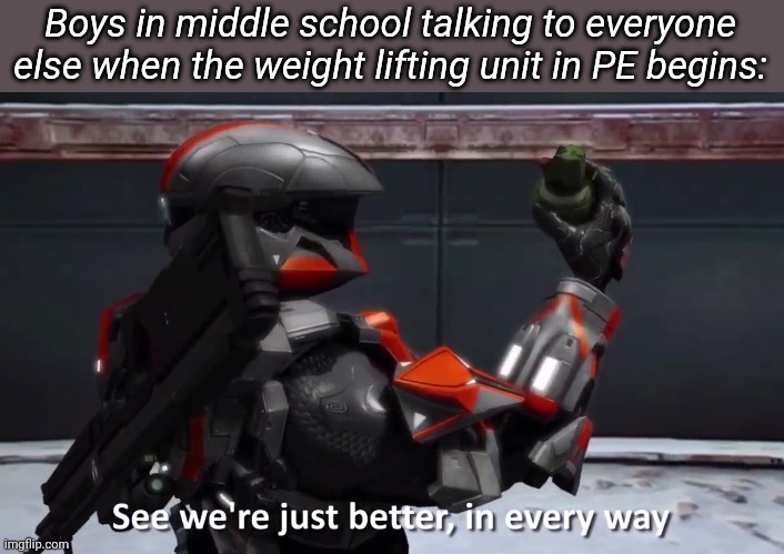See we're just better in every way | Boys in middle school talking to everyone else when the weight lifting unit in PE begins: | image tagged in see we're just better in every way | made w/ Imgflip meme maker