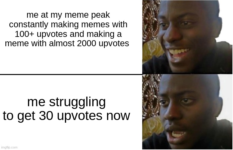 Disappointed Black Guy | me at my meme peak constantly making memes with 100+ upvotes and making a meme with almost 2000 upvotes; me struggling to get 30 upvotes now | image tagged in disappointed black guy,memes,funny | made w/ Imgflip meme maker