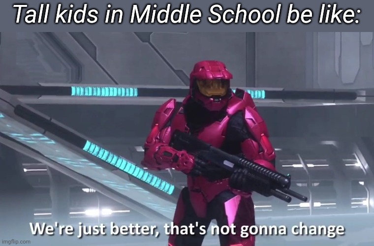 We're just better that's not gonna change | Tall kids in Middle School be like: | image tagged in we're just better that's not gonna change | made w/ Imgflip meme maker