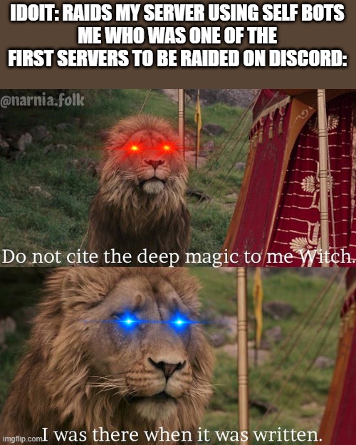 Do not cite the deep magic to me witch | IDOIT: RAIDS MY SERVER USING SELF BOTS
ME WHO WAS ONE OF THE FIRST SERVERS TO BE RAIDED ON DISCORD: | image tagged in do not cite the deep magic to me witch | made w/ Imgflip meme maker