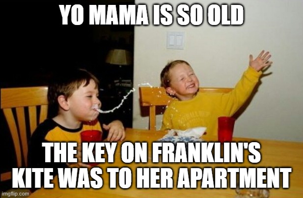 Yo Mamas So Fat | YO MAMA IS SO OLD; THE KEY ON FRANKLIN'S KITE WAS TO HER APARTMENT | image tagged in memes,yo mamas so fat | made w/ Imgflip meme maker