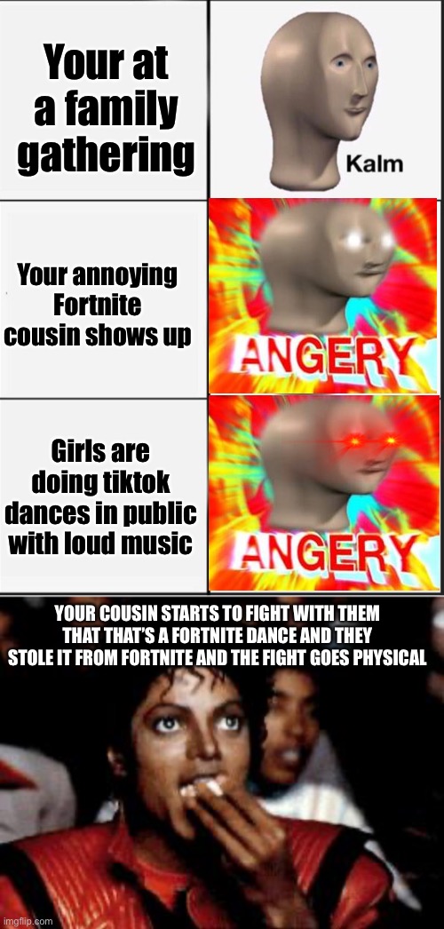 Your at a family gathering; Your annoying Fortnite cousin shows up; Girls are doing tiktok dances in public with loud music; YOUR COUSIN STARTS TO FIGHT WITH THEM THAT THAT’S A FORTNITE DANCE AND THEY STOLE IT FROM FORTNITE AND THE FIGHT GOES PHYSICAL | image tagged in reverse kalm panik,michael jackson eating popcorn,fortnite,tiktok,dance | made w/ Imgflip meme maker