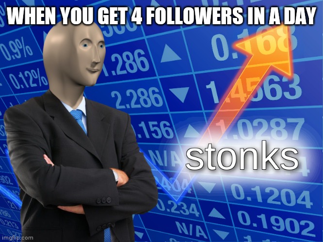 stonks | WHEN YOU GET 4 FOLLOWERS IN A DAY | image tagged in stonks | made w/ Imgflip meme maker